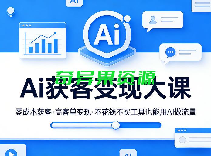 Ai获客变现大课,零成本获客,高客单变现,不花钱不买工具也能用AI做流量-奇异果资源