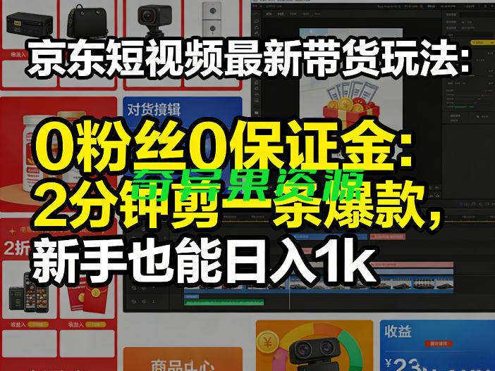 京东短视频最新带货玩法,0粉丝0保证金,2分钟剪一条爆款,新手也能日入1k+【揭秘】-奇异果资源